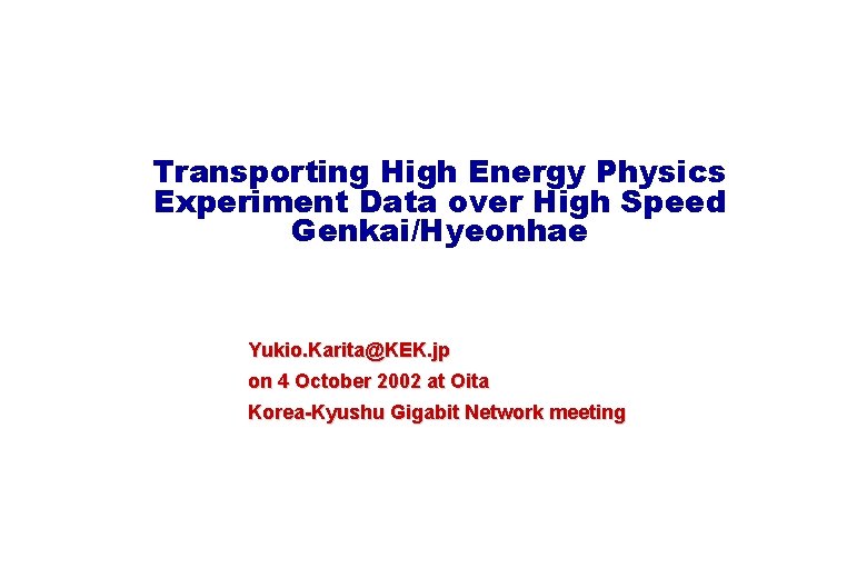 Transporting High Energy Physics Experiment Data over High Speed Genkai/Hyeonhae Yukio. Karita@KEK. jp on