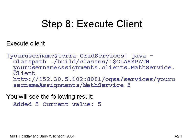 Step 8: Execute Client Execute client [yourusername@terra Grid. Services] java – classpath. /build/classes/: $CLASSPATH