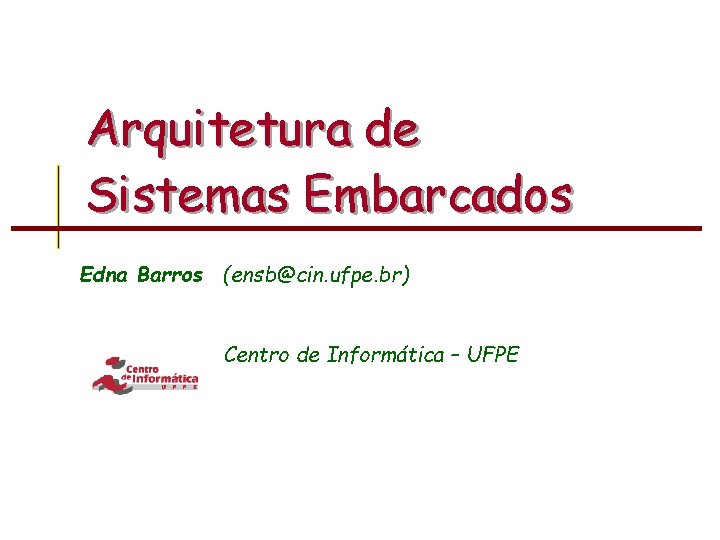 Arquitetura de Sistemas Embarcados Edna Barros (ensb@cin. ufpe. br) Centro de Informática – UFPE