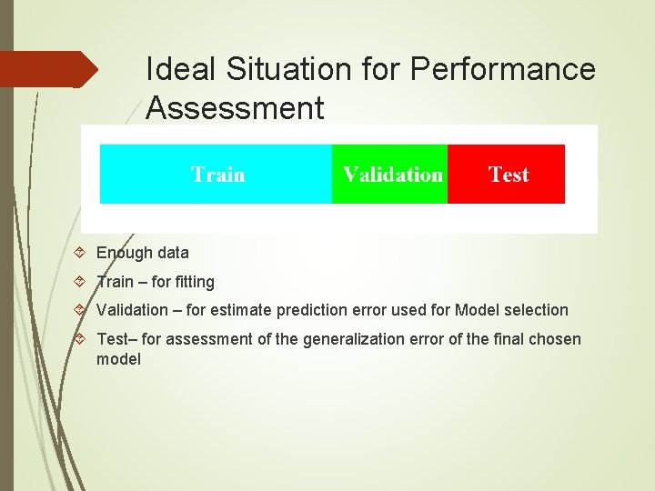 Ideal Situation for Performance Assessment Enough data Train – for fitting Validation – for
