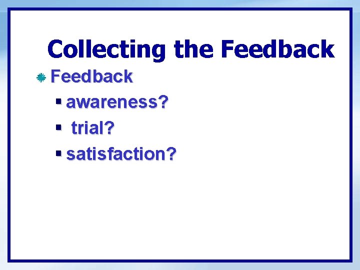 Collecting the Feedback § awareness? § trial? § satisfaction? 