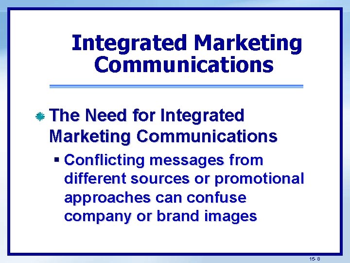 Integrated Marketing Communications The Need for Integrated Marketing Communications § Conflicting messages from different