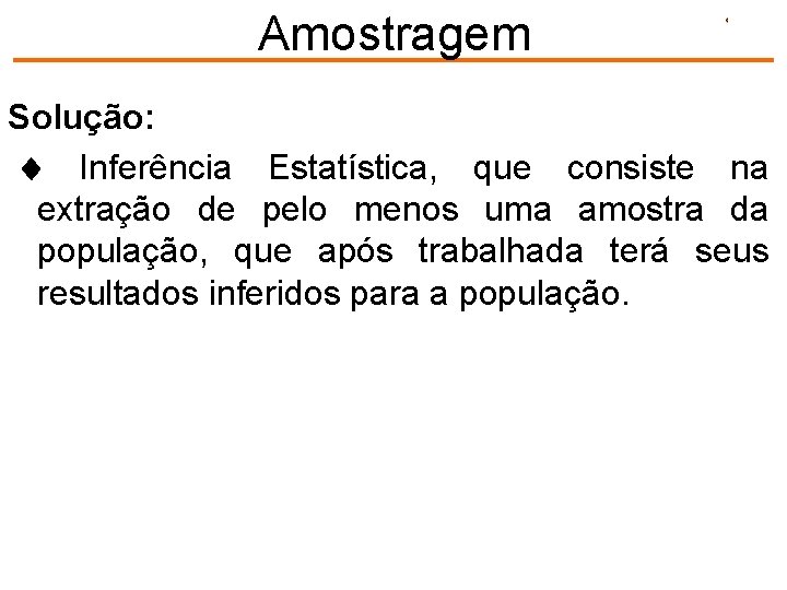 Amostragem Solução: Inferência Estatística, que consiste na extração de pelo menos uma amostra da