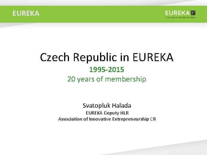 EUREKA Czech Republic in EUREKA 1995 -2015 20 years of membership Svatopluk Halada EUREKA