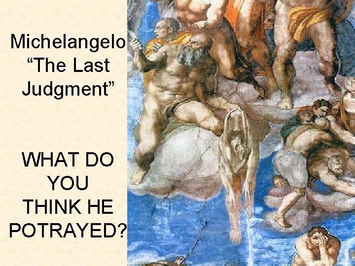 Michelangelo “The Last Judgment” WHAT DO YOU THINK HE POTRAYED? 