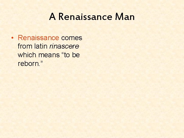 A Renaissance Man • Renaissance comes from latin rinascere which means “to be reborn.