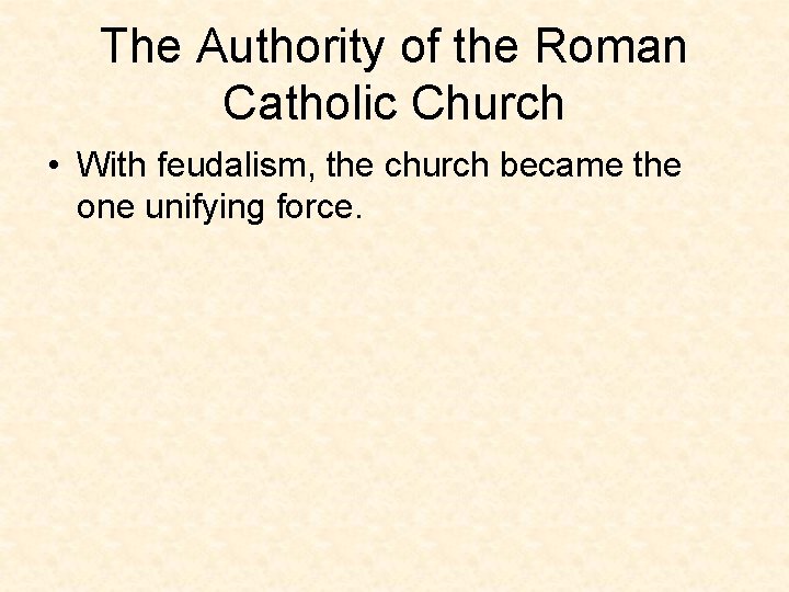 The Authority of the Roman Catholic Church • With feudalism, the church became the