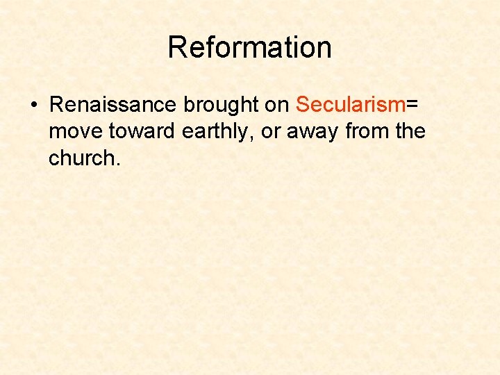 Reformation • Renaissance brought on Secularism= move toward earthly, or away from the church.