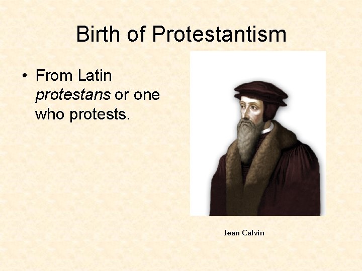 Birth of Protestantism • From Latin protestans or one who protests. Jean Calvin 