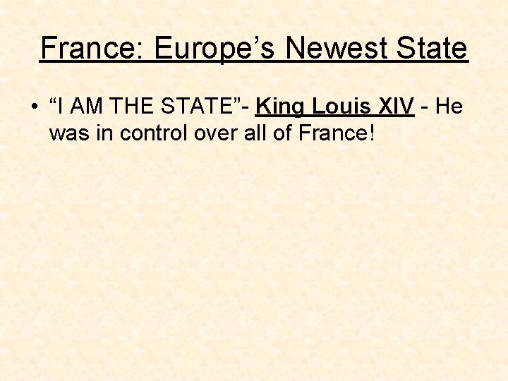 France: Europe’s Newest State • “I AM THE STATE”- King Louis XIV - He