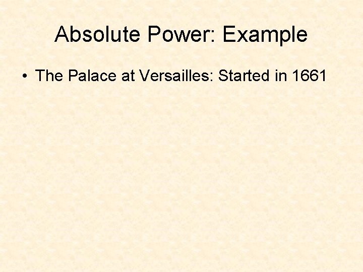 Absolute Power: Example • The Palace at Versailles: Started in 1661 