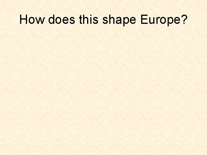 How does this shape Europe? 