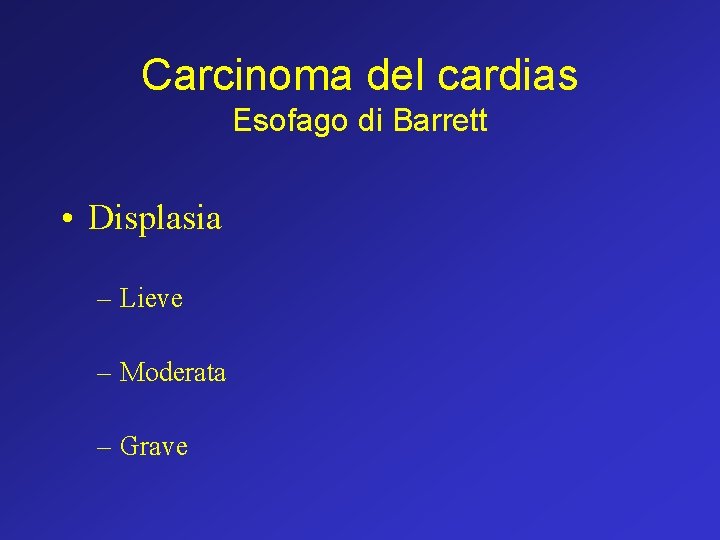 Carcinoma del cardias Esofago di Barrett • Displasia – Lieve – Moderata – Grave