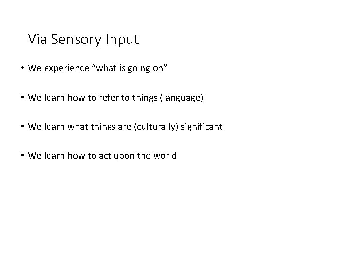 Via Sensory Input • We experience “what is going on” • We learn how