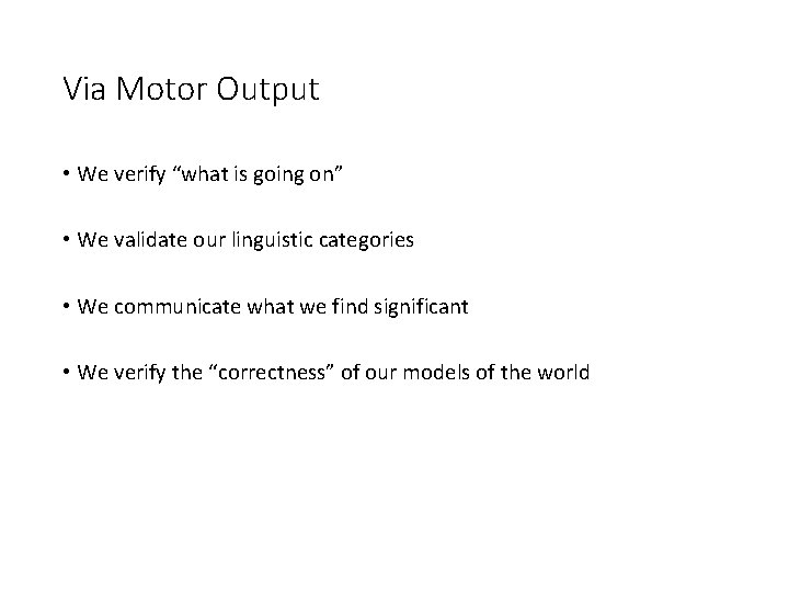 Via Motor Output • We verify “what is going on” • We validate our