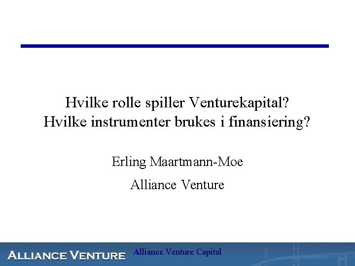 Hvilke rolle spiller Venturekapital? Hvilke instrumenter brukes i finansiering? Erling Maartmann-Moe Alliance Venture Capital