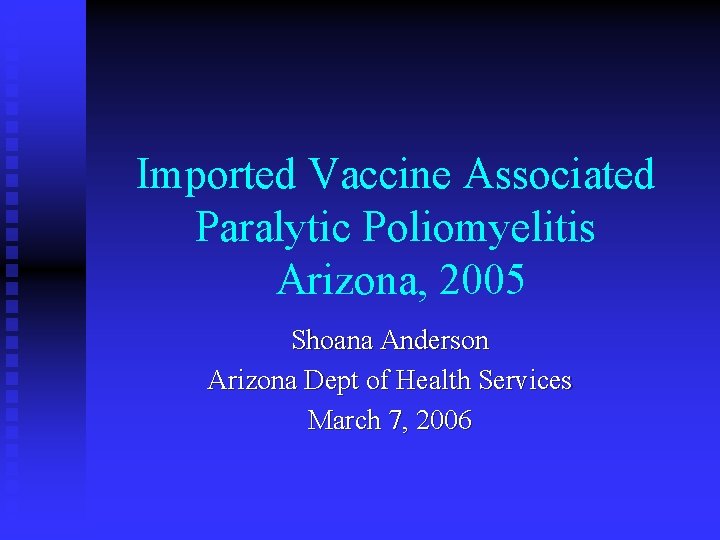 Imported Vaccine Associated Paralytic Poliomyelitis Arizona, 2005 Shoana Anderson Arizona Dept of Health Services