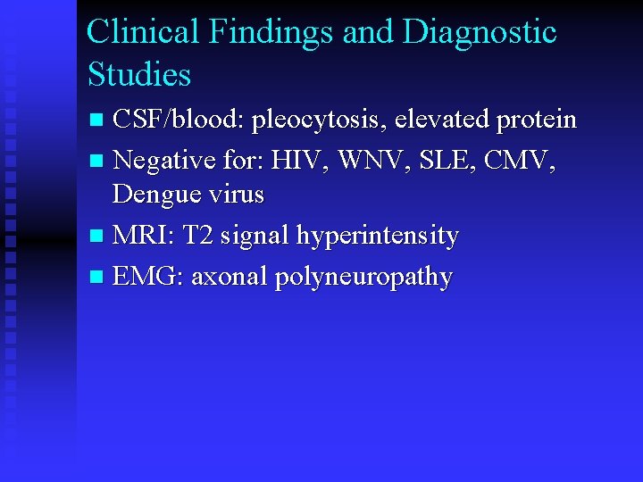 Clinical Findings and Diagnostic Studies CSF/blood: pleocytosis, elevated protein n Negative for: HIV, WNV,