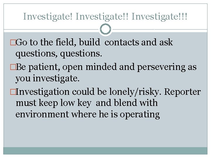 Investigate!!! �Go to the field, build contacts and ask questions, questions. �Be patient, open