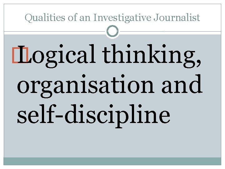 Qualities of an Investigative Journalist � Logical thinking, organisation and self-discipline 