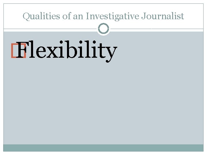 Qualities of an Investigative Journalist � Flexibility 
