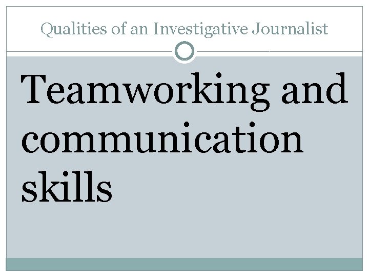 Qualities of an Investigative Journalist Teamworking and communication skills 
