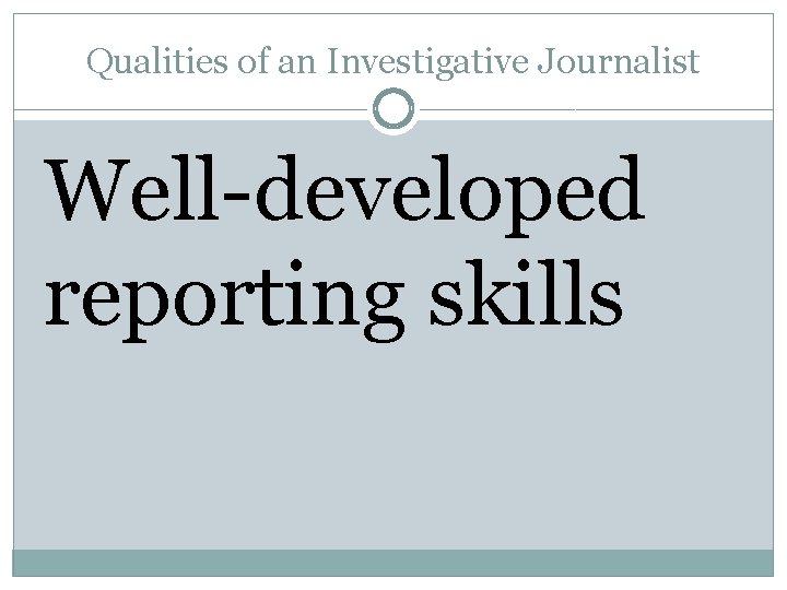 Qualities of an Investigative Journalist Well-developed reporting skills 