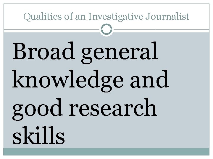 Qualities of an Investigative Journalist Broad general knowledge and good research skills 