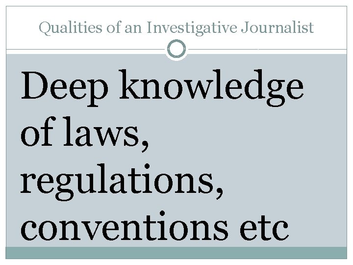 Qualities of an Investigative Journalist Deep knowledge of laws, regulations, conventions etc 