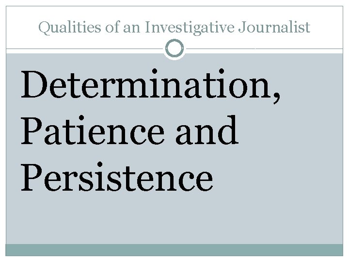 Qualities of an Investigative Journalist Determination, Patience and Persistence 