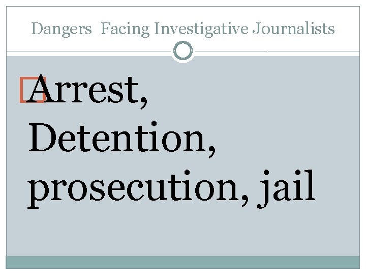Dangers Facing Investigative Journalists � Arrest, Detention, prosecution, jail 