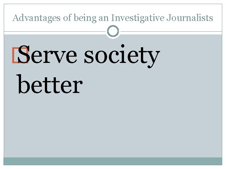 Advantages of being an Investigative Journalists � Serve society better 