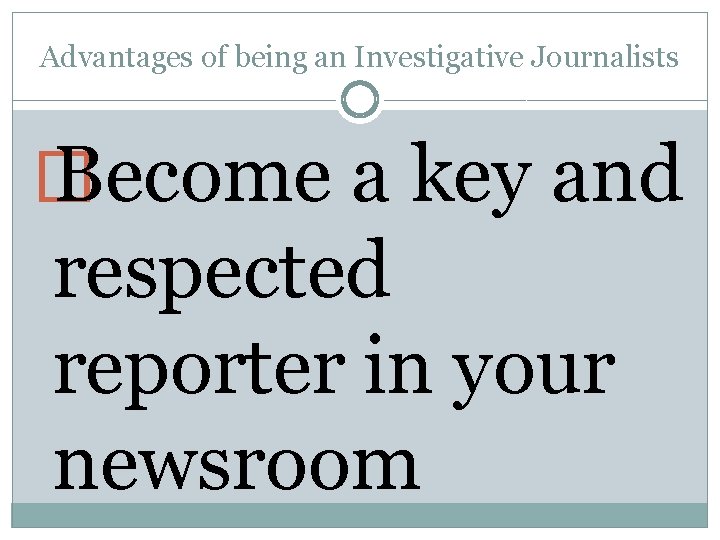 Advantages of being an Investigative Journalists � Become a key and respected reporter in