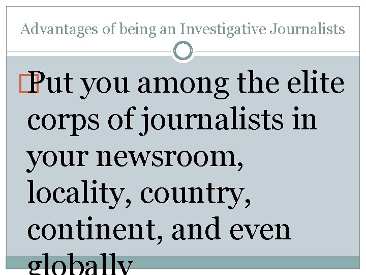 Advantages of being an Investigative Journalists � Put you among the elite corps of