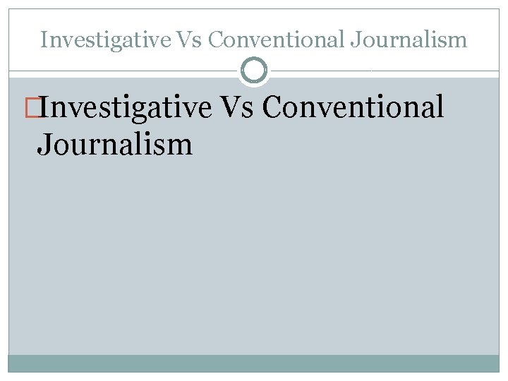 Investigative Vs Conventional Journalism �Investigative Vs Conventional Journalism 