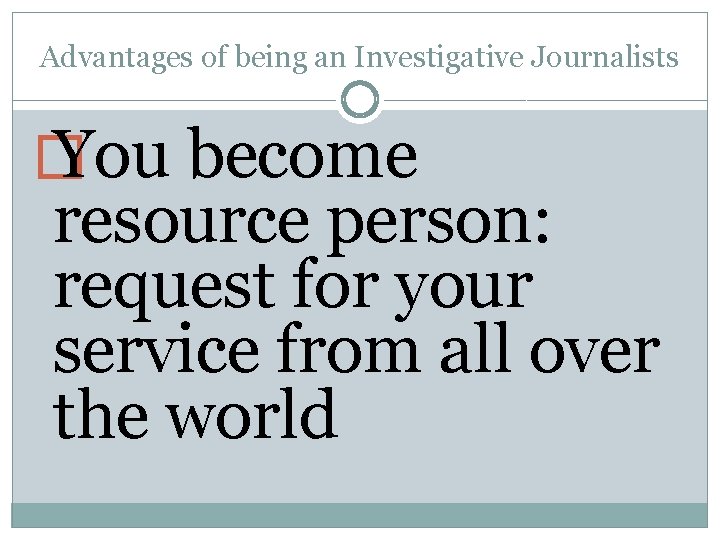 Advantages of being an Investigative Journalists � You become resource person: request for your