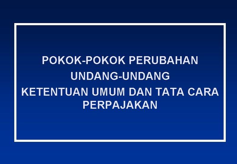 POKOK-POKOK PERUBAHAN UNDANG-UNDANG KETENTUAN UMUM DAN TATA CARA PERPAJAKAN 