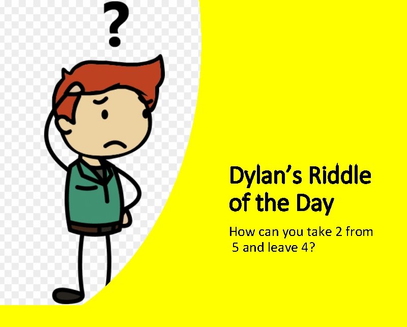Dylan’s Riddle of the Day How can you take 2 from 5 and leave