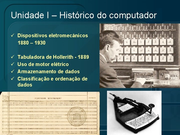 Unidade I – Histórico do computador ü Dispositivos eletromecânicos 1880 – 1930 ü ü