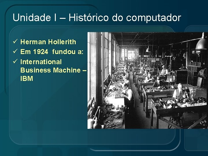 Unidade I – Histórico do computador ü Herman Hollerith ü Em 1924 fundou a: