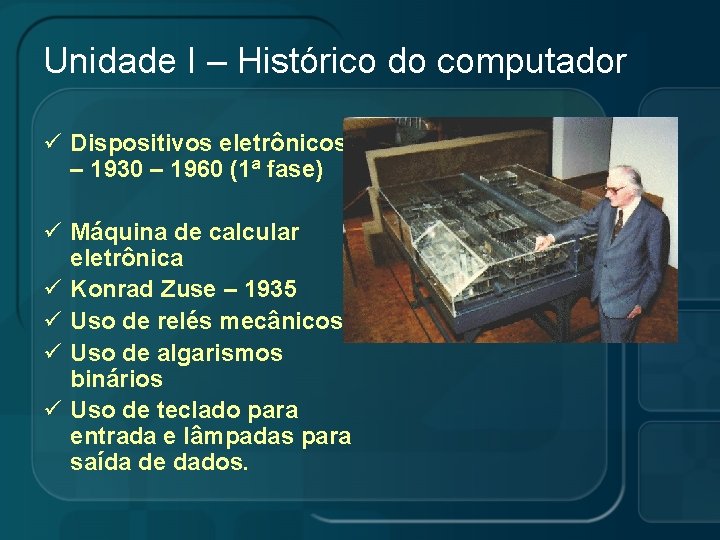 Unidade I – Histórico do computador ü Dispositivos eletrônicos – 1930 – 1960 (1ª