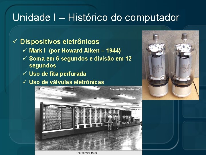 Unidade I – Histórico do computador ü Dispositivos eletrônicos ü Mark I (por Howard