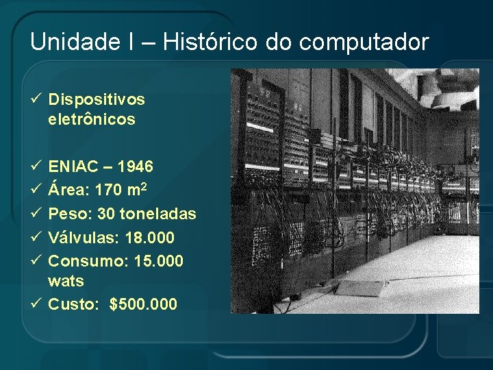 Unidade I – Histórico do computador ü Dispositivos eletrônicos ü ü ü ENIAC –