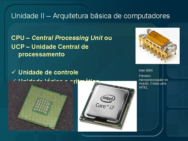 Unidade II – Arquitetura básica de computadores CPU – Central Processing Unit ou UCP