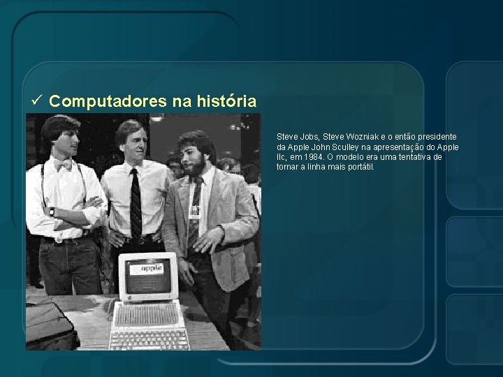 ü Computadores na história Steve Jobs, Steve Wozniak e o então presidente da Apple