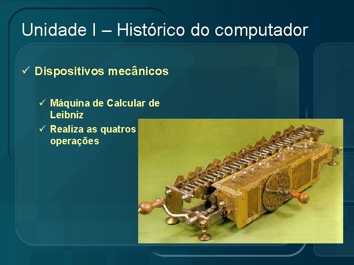 Unidade I – Histórico do computador ü Dispositivos mecânicos ü Máquina de Calcular de