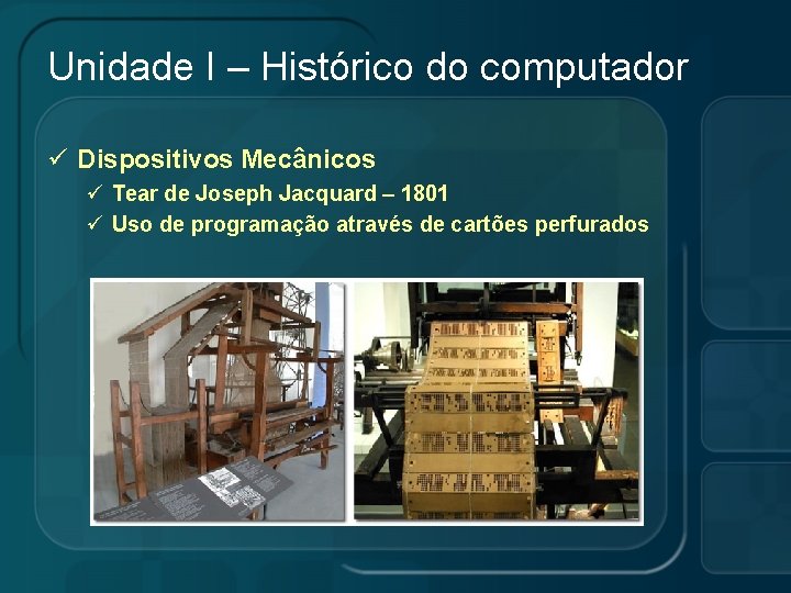 Unidade I – Histórico do computador ü Dispositivos Mecânicos ü Tear de Joseph Jacquard