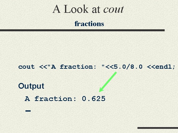 A Look at cout fractions cout <<"A fraction: "<<5. 0/8. 0 <<endl; Output A A Look at cout fractions cout <<"A fraction: "<<5. 0/8. 0 <<endl; Output A