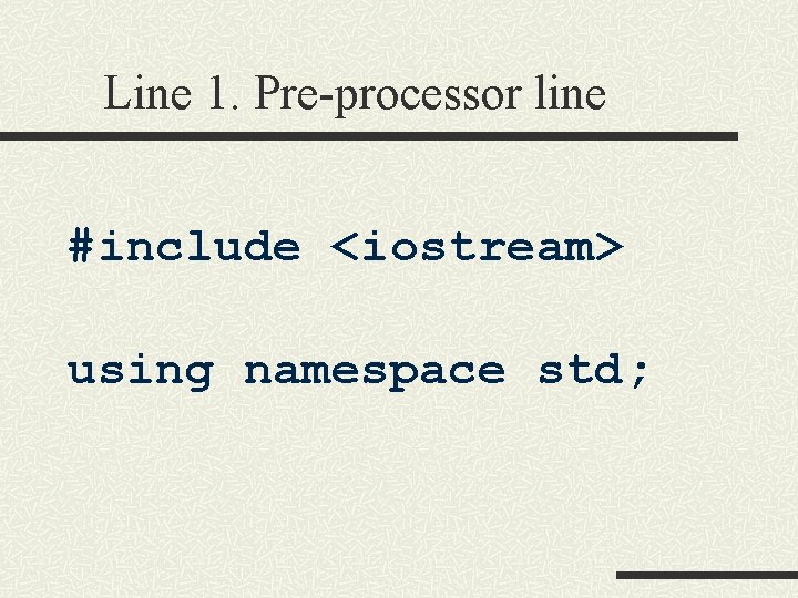 Line 1. Pre-processor line #include <iostream> using namespace std; Line 1. Pre-processor line #include <iostream> using namespace std;