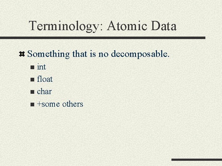 Terminology: Atomic Data Something that is no decomposable. int n float n char n Terminology: Atomic Data Something that is no decomposable. int n float n char n